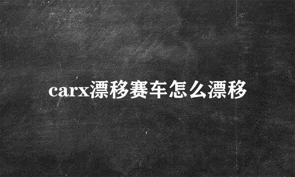 carx漂移赛车怎么漂移