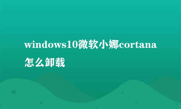 windows10微软小娜cortana怎么卸载
