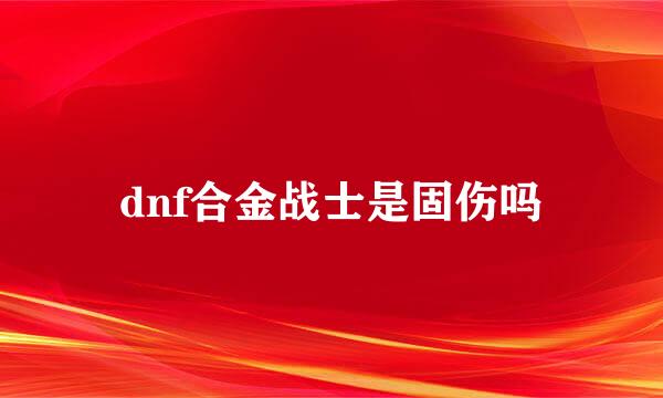 dnf合金战士是固伤吗