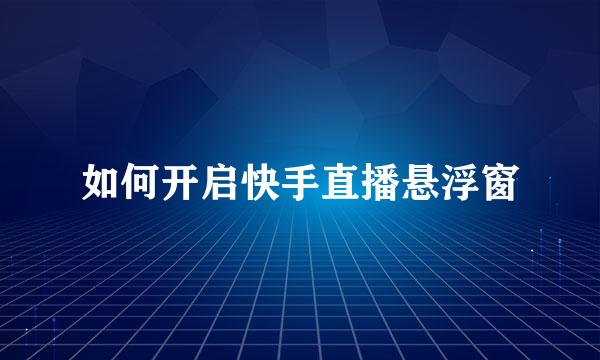 如何开启快手直播悬浮窗