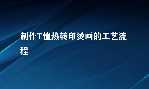 制作T恤热转印烫画的工艺流程