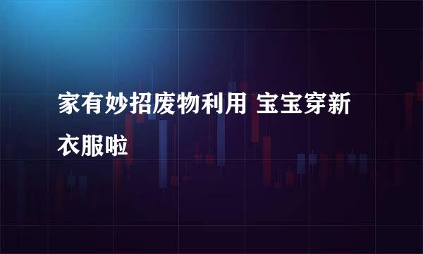 家有妙招废物利用 宝宝穿新衣服啦