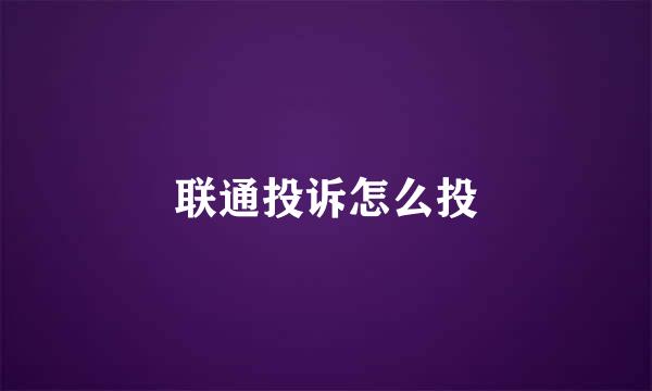 联通投诉怎么投