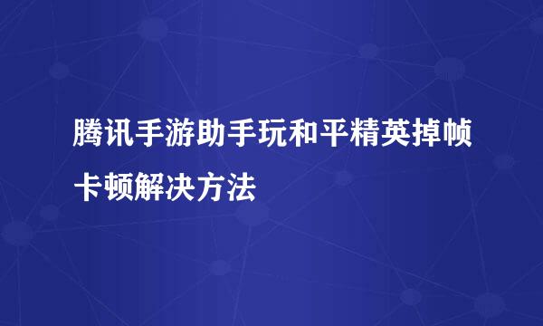 腾讯手游助手玩和平精英掉帧卡顿解决方法