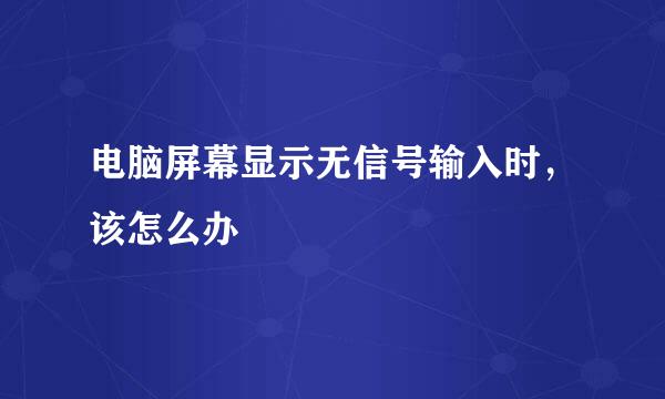 电脑屏幕显示无信号输入时，该怎么办