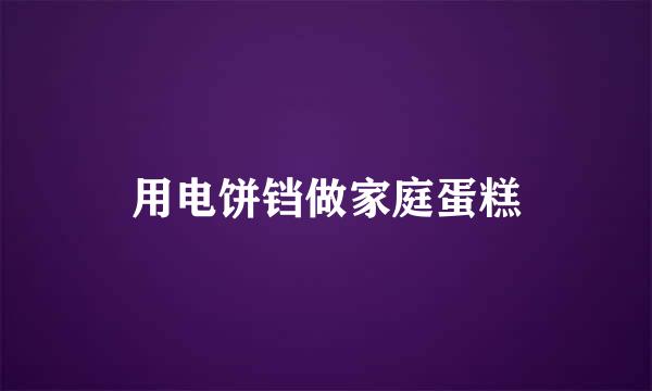 用电饼铛做家庭蛋糕