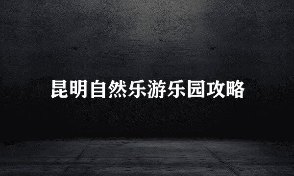 昆明自然乐游乐园攻略