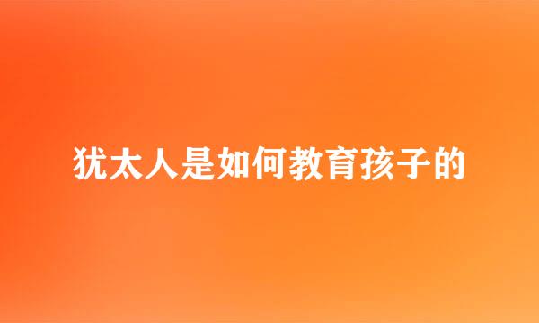 犹太人是如何教育孩子的