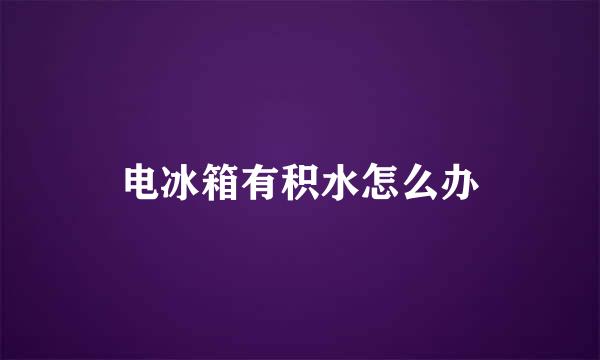 电冰箱有积水怎么办
