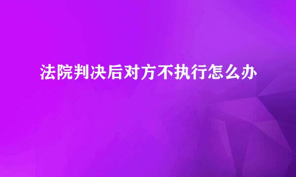 法院判决后对方不执行怎么办