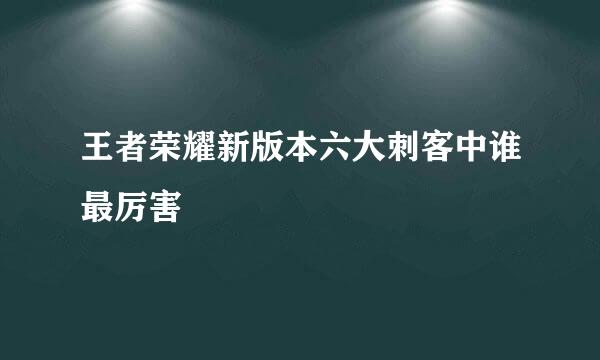 王者荣耀新版本六大刺客中谁最厉害