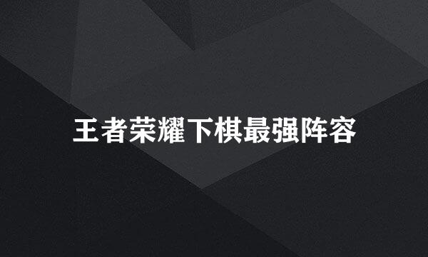 王者荣耀下棋最强阵容