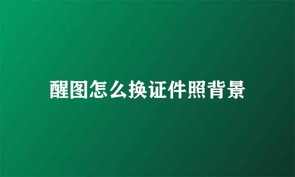 醒图怎么换证件照背景