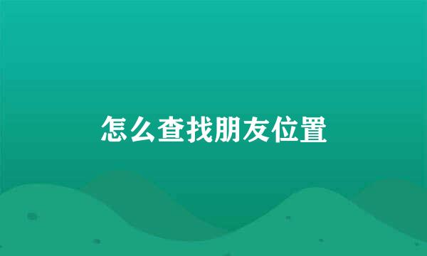 怎么查找朋友位置