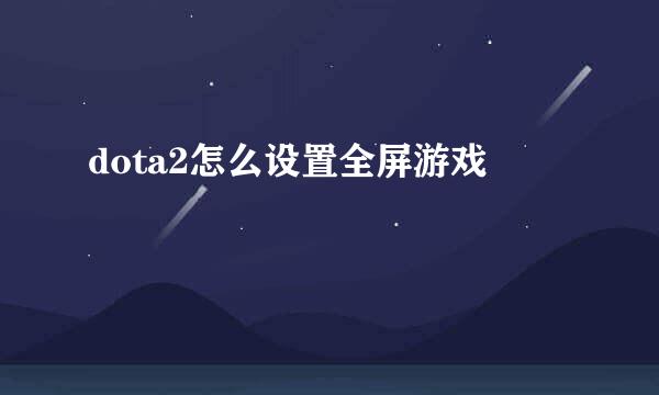 dota2怎么设置全屏游戏