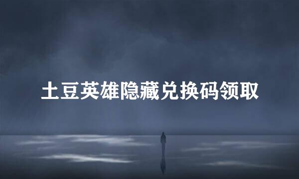 土豆英雄隐藏兑换码领取
