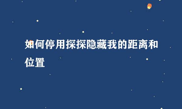 如何停用探探隐藏我的距离和位置