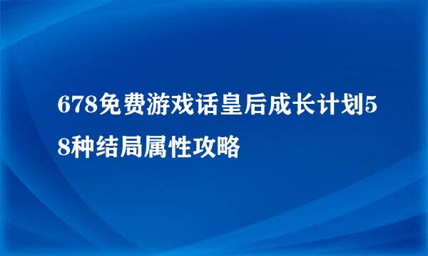 678免费游戏话皇后成长计划58种结局属性攻略