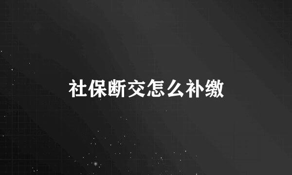 社保断交怎么补缴