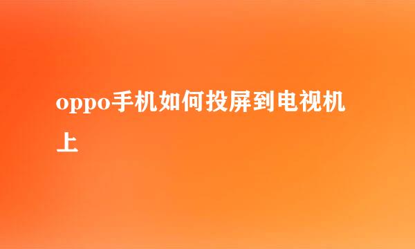 oppo手机如何投屏到电视机上