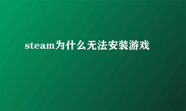 steam为什么无法安装游戏