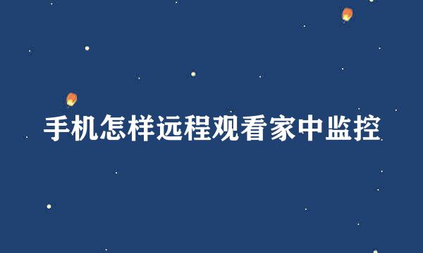 手机怎样远程观看家中监控
