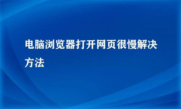 电脑浏览器打开网页很慢解决方法