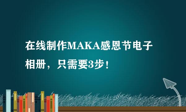 在线制作MAKA感恩节电子相册，只需要3步！