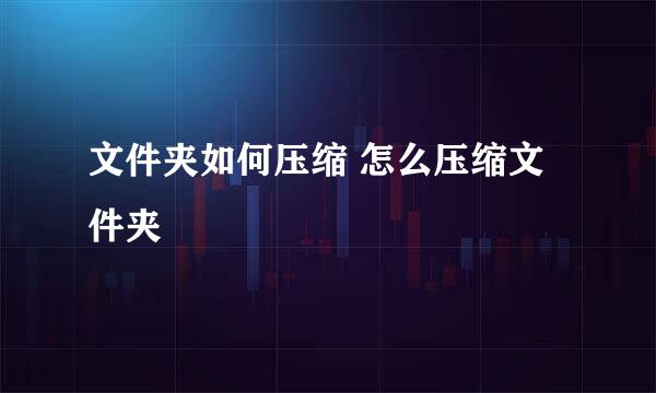 文件夹如何压缩 怎么压缩文件夹