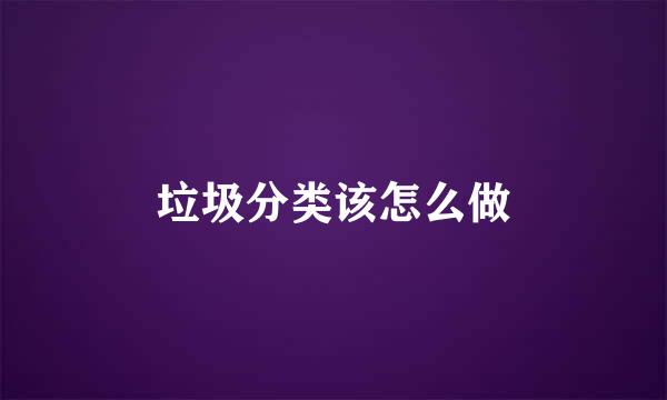 垃圾分类该怎么做