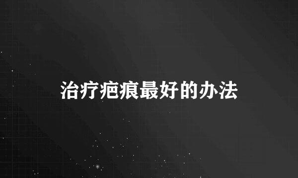 治疗疤痕最好的办法