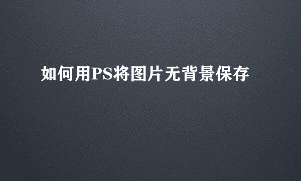 如何用PS将图片无背景保存