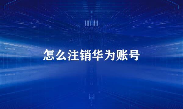 怎么注销华为账号
