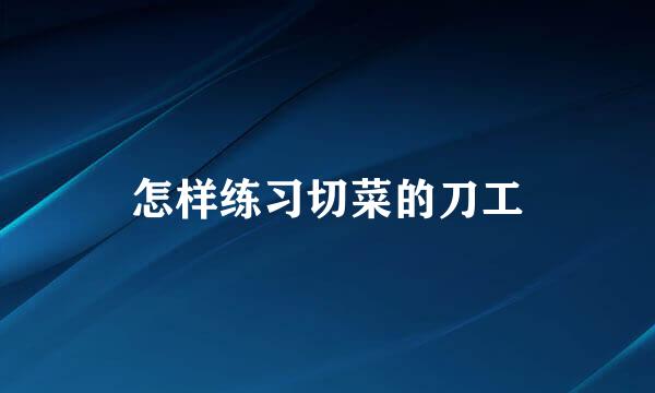 怎样练习切菜的刀工