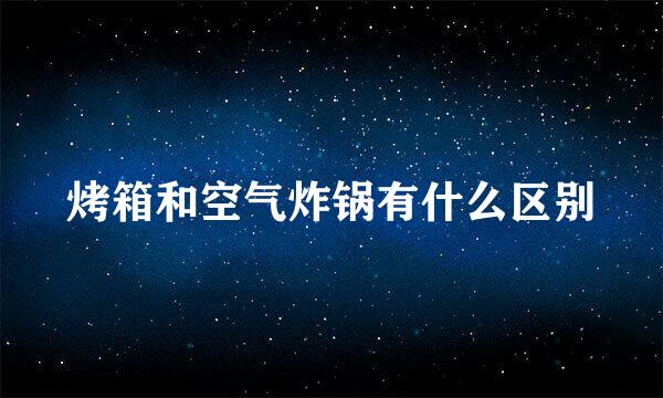 烤箱和空气炸锅有什么区别