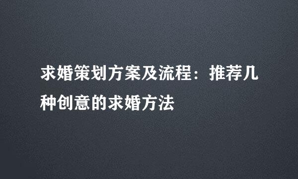 求婚策划方案及流程：推荐几种创意的求婚方法