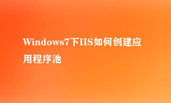 Windows7下IIS如何创建应用程序池