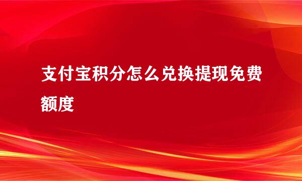 支付宝积分怎么兑换提现免费额度