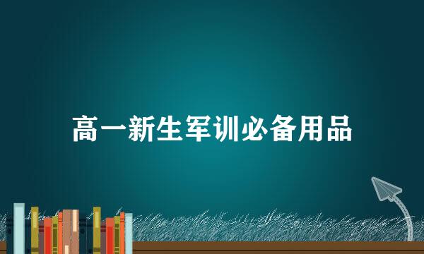 高一新生军训必备用品