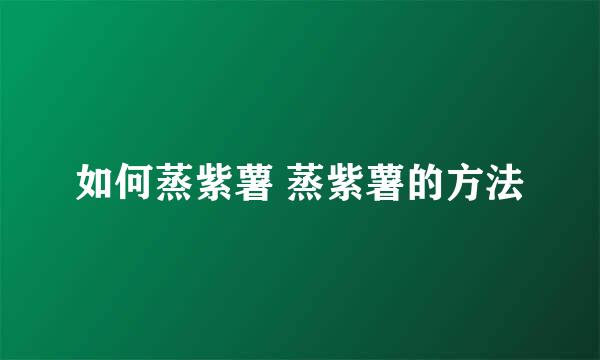 如何蒸紫薯 蒸紫薯的方法