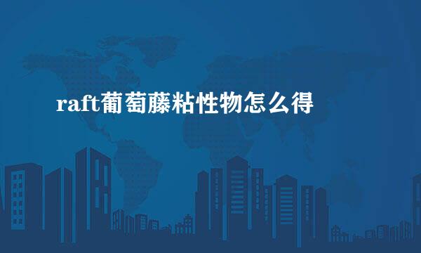 raft葡萄藤粘性物怎么得