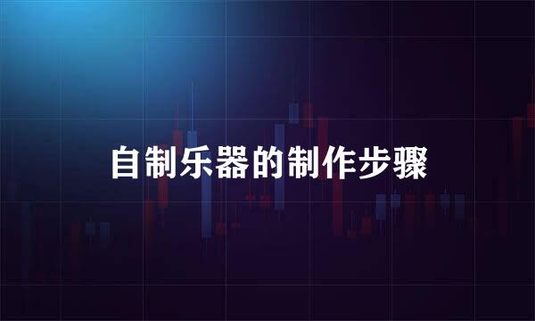 自制乐器的制作步骤