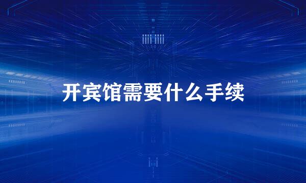 开宾馆需要什么手续