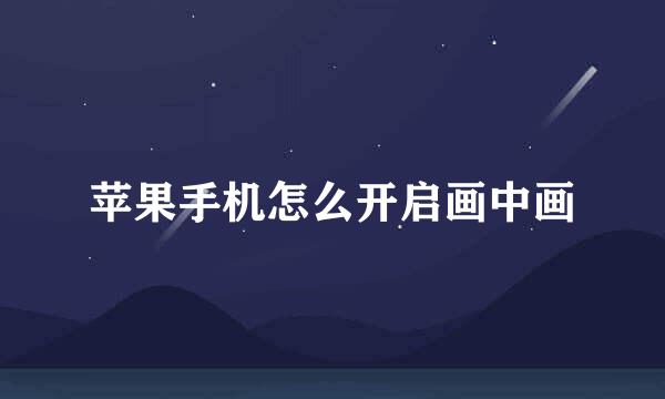 苹果手机怎么开启画中画