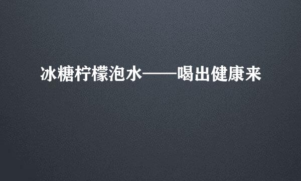 冰糖柠檬泡水——喝出健康来