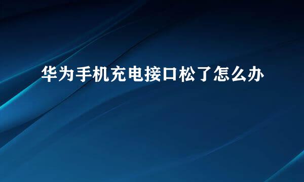 华为手机充电接口松了怎么办