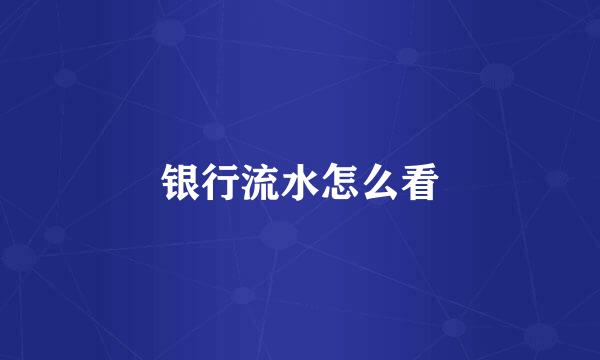 银行流水怎么看