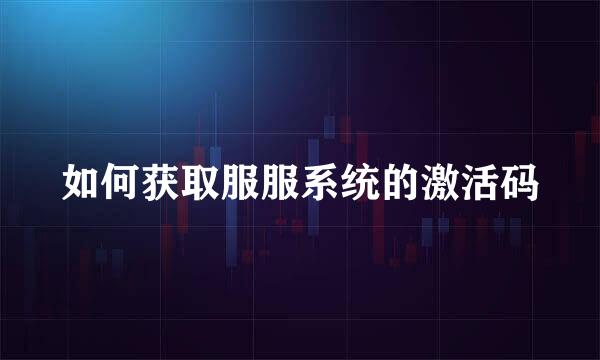 如何获取服服系统的激活码