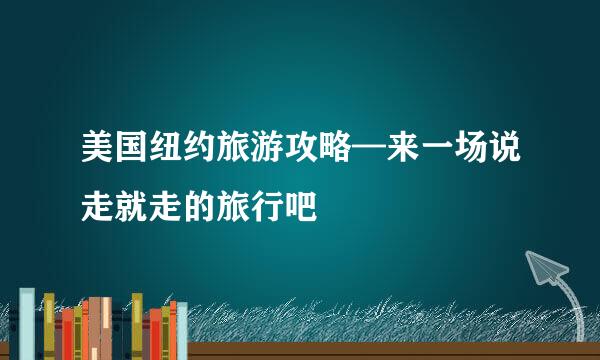 美国纽约旅游攻略—来一场说走就走的旅行吧