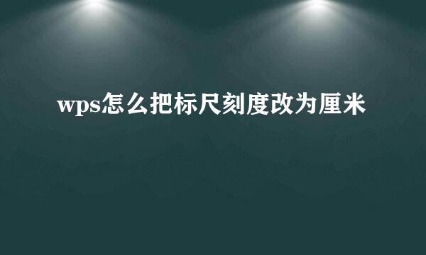 wps怎么把标尺刻度改为厘米
